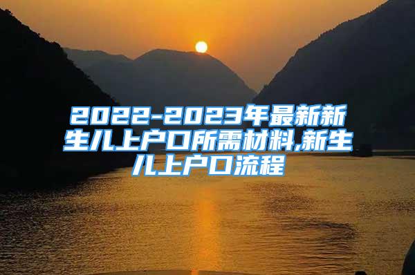 2022-2023年最新新生兒上戶口所需材料,新生兒上戶口流程