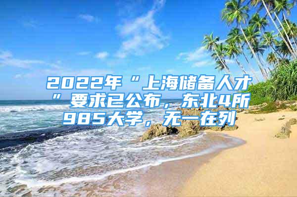 2022年“上海儲備人才”要求已公布，東北4所985大學，無一在列