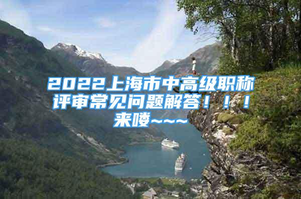 2022上海市中高級(jí)職稱評(píng)審常見問題解答！??！來嘍~~~