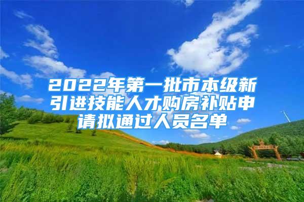 2022年第一批市本級(jí)新引進(jìn)技能人才購(gòu)房補(bǔ)貼申請(qǐng)擬通過(guò)人員名單