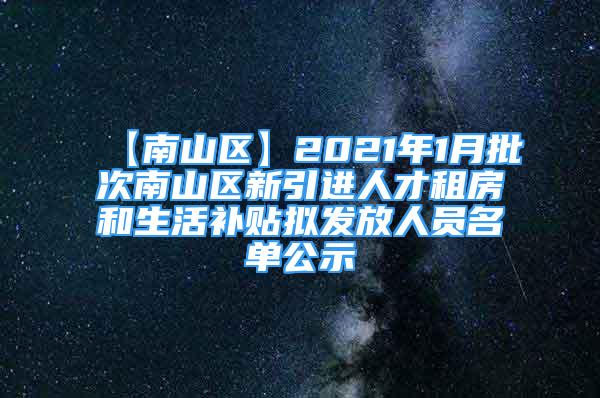 【南山區(qū)】2021年1月批次南山區(qū)新引進人才租房和生活補貼擬發(fā)放人員名單公示