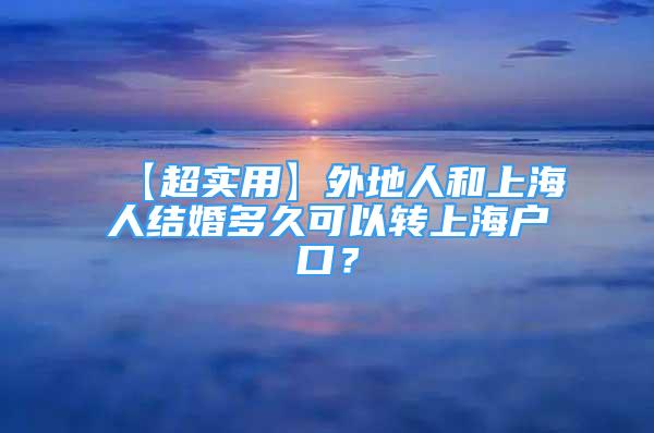 【超實(shí)用】外地人和上海人結(jié)婚多久可以轉(zhuǎn)上海戶口？