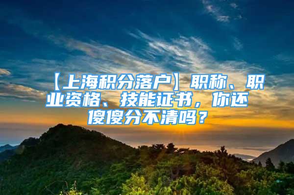 【上海積分落戶】職稱、職業(yè)資格、技能證書，你還傻傻分不清嗎？