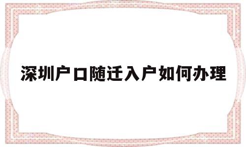 深圳戶口隨遷入戶如何辦理(深圳市隨遷戶口需要什么手續(xù)) 深圳核準(zhǔn)入戶