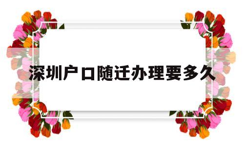 深圳戶口隨遷辦理要多久(深圳辦理戶口遷移需要多久) 大專入戶深圳