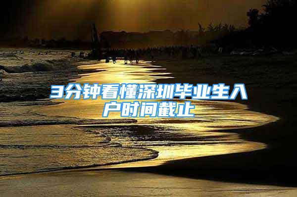 3分鐘看懂深圳畢業(yè)生入戶時間截止