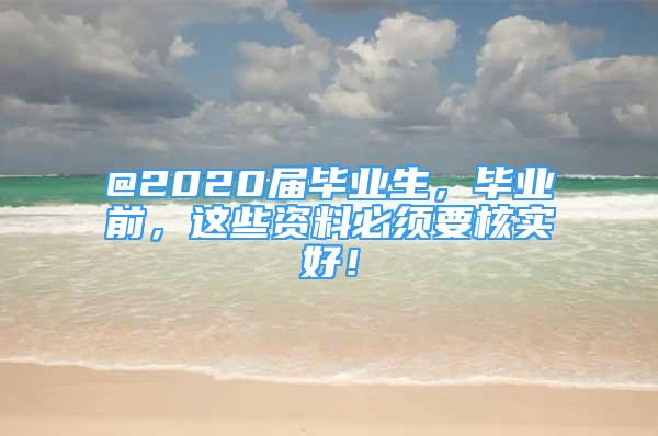 @2020屆畢業(yè)生，畢業(yè)前，這些資料必須要核實好！