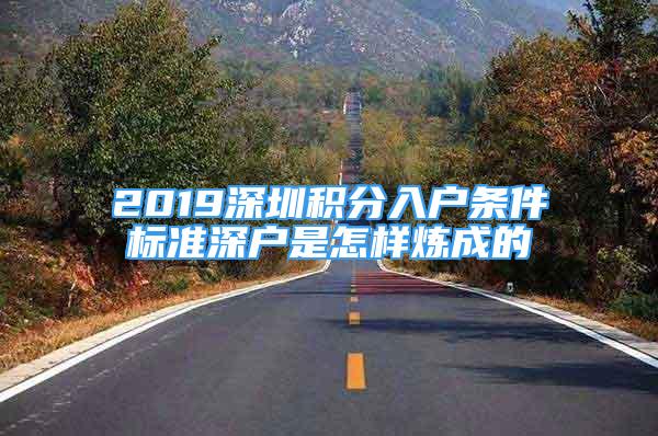 2019深圳積分入戶(hù)條件標(biāo)準(zhǔn)深戶(hù)是怎樣煉成的