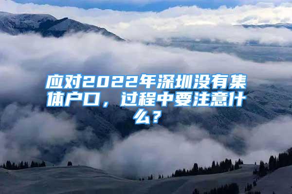 應(yīng)對2022年深圳沒有集體戶口，過程中要注意什么？