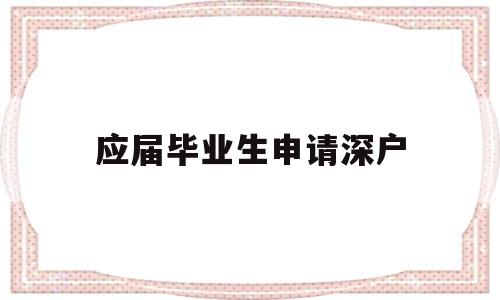 應(yīng)屆畢業(yè)生申請(qǐng)深戶(應(yīng)屆畢業(yè)生入深戶流程) 應(yīng)屆畢業(yè)生入戶深圳