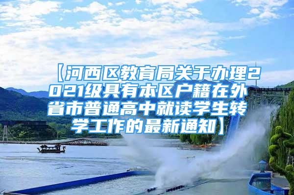 【河西區(qū)教育局關(guān)于辦理2021級具有本區(qū)戶籍在外省市普通高中就讀學(xué)生轉(zhuǎn)學(xué)工作的最新通知】