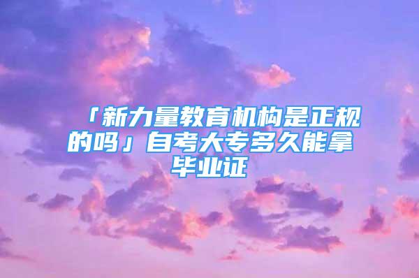 「新力量教育機構(gòu)是正規(guī)的嗎」自考大專多久能拿畢業(yè)證