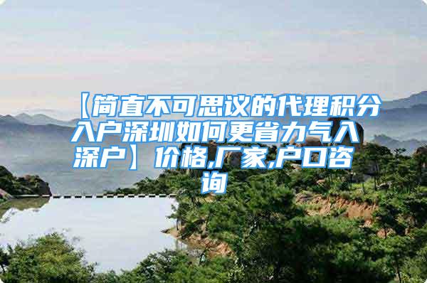 【簡(jiǎn)直不可思議的代理積分入戶深圳如何更省力氣入深戶】價(jià)格,廠家,戶口咨詢