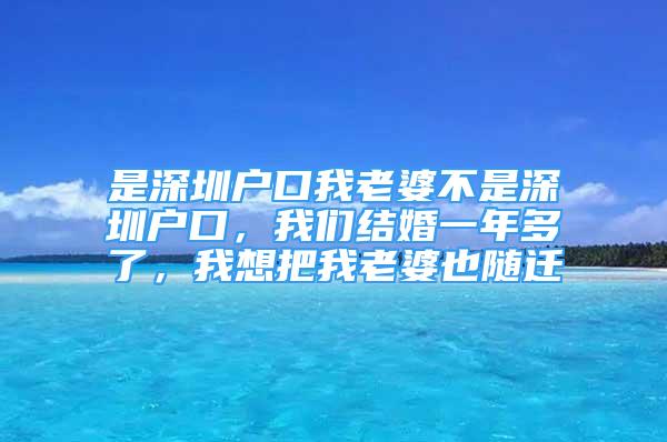 是深圳戶口我老婆不是深圳戶口，我們結(jié)婚一年多了，我想把我老婆也隨遷