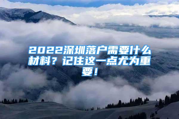 2022深圳落戶需要什么材料？記住這一點(diǎn)尤為重要！