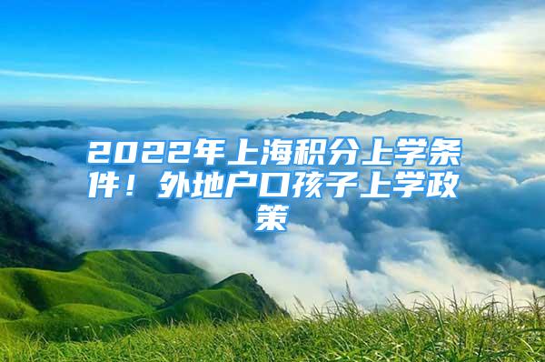 2022年上海積分上學條件！外地戶口孩子上學政策