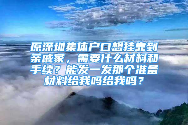 原深圳集體戶口想掛靠到親戚家，需要什么材料和手續(xù)？能發(fā)一發(fā)那個準備材料給我嗎給我嗎？