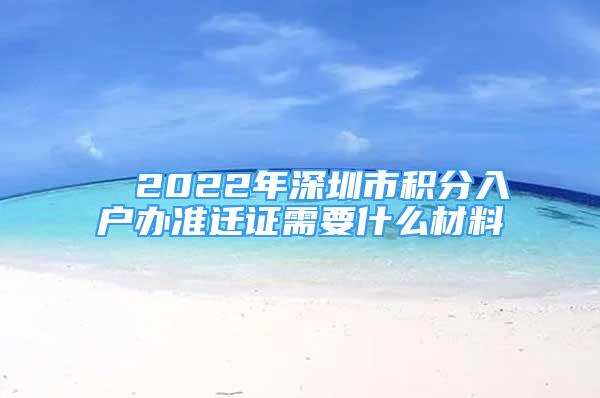 ■ 2022年深圳市積分入戶辦準遷證需要什么材料