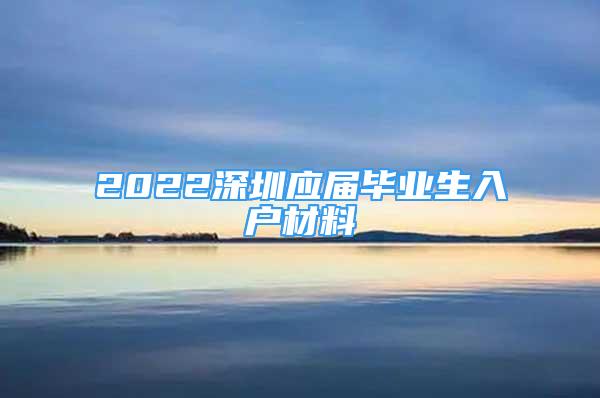 2022深圳應(yīng)屆畢業(yè)生入戶材料