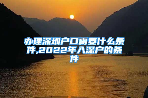 辦理深圳戶(hù)口需要什么條件,2022年入深戶(hù)的條件