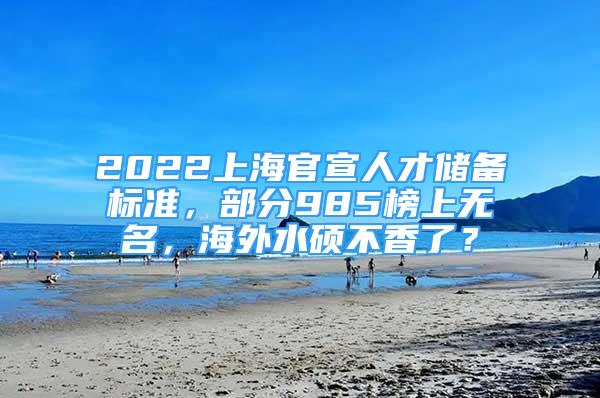 2022上海官宣人才儲(chǔ)備標(biāo)準(zhǔn)，部分985榜上無(wú)名，海外水碩不香了？