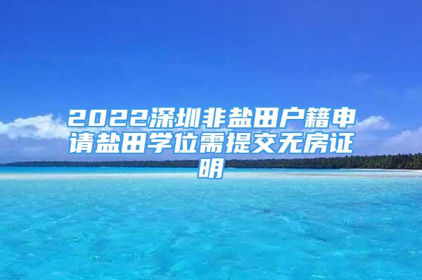 2022深圳非鹽田戶籍申請鹽田學(xué)位需提交無房證明