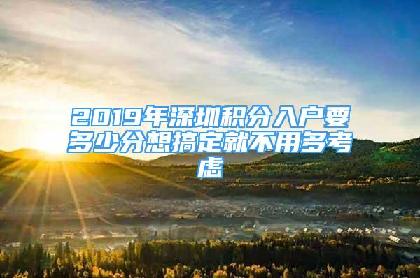 2019年深圳積分入戶要多少分想搞定就不用多考慮