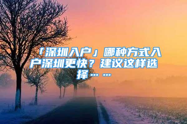 「深圳入戶」哪種方式入戶深圳更快？建議這樣選擇……