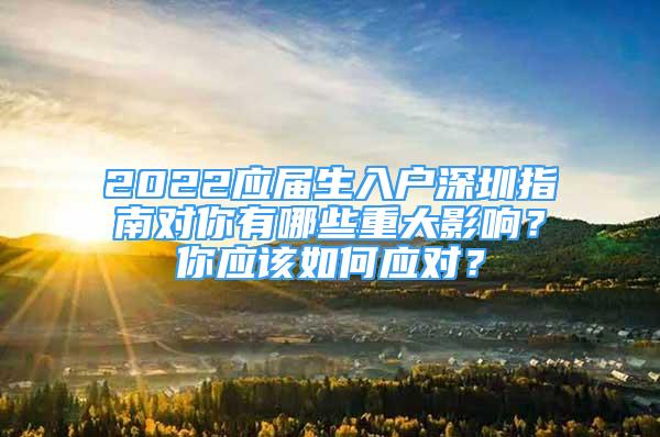 2022應(yīng)屆生入戶深圳指南對你有哪些重大影響？你應(yīng)該如何應(yīng)對？