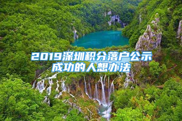 2019深圳積分落戶公示成功的人想辦法