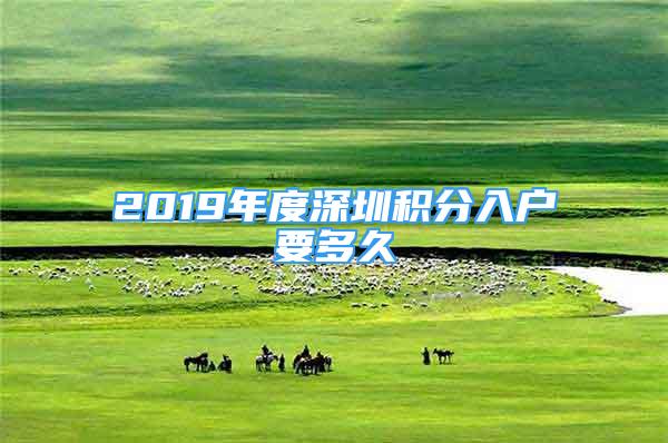 2019年度深圳積分入戶要多久