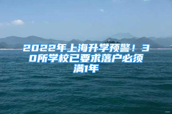 2022年上海升學(xué)預(yù)警！30所學(xué)校已要求落戶必須滿1年