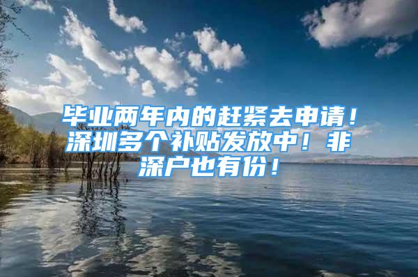 畢業(yè)兩年內的趕緊去申請！深圳多個補貼發(fā)放中！非深戶也有份！