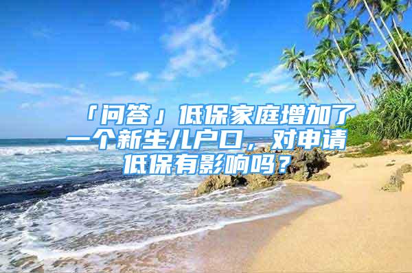 「問答」低保家庭增加了一個(gè)新生兒戶口，對申請低保有影響嗎？