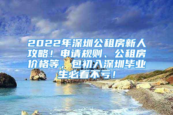 2022年深圳公租房新人攻略！申請(qǐng)規(guī)則、公租房價(jià)格等，包初入深圳畢業(yè)生必看不虧！