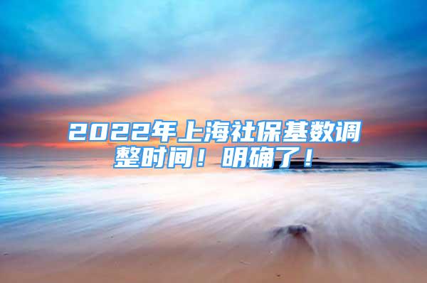 2022年上海社?；鶖?shù)調(diào)整時間！明確了！