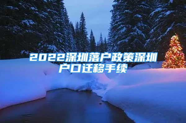 2022深圳落戶政策深圳戶口遷移手續(xù)