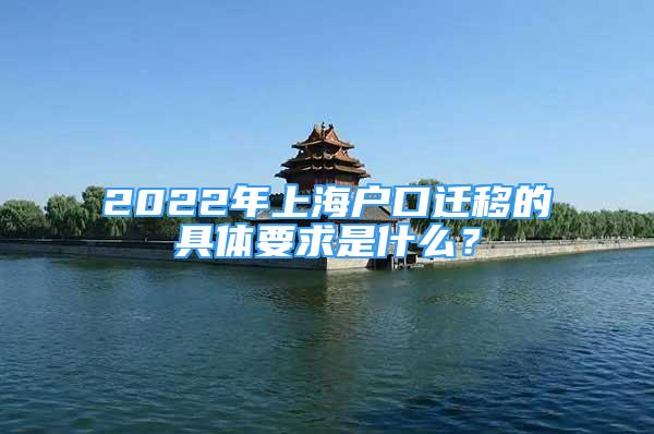 2022年上海戶口遷移的具體要求是什么？