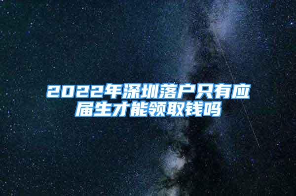 2022年深圳落戶只有應(yīng)屆生才能領(lǐng)取錢嗎