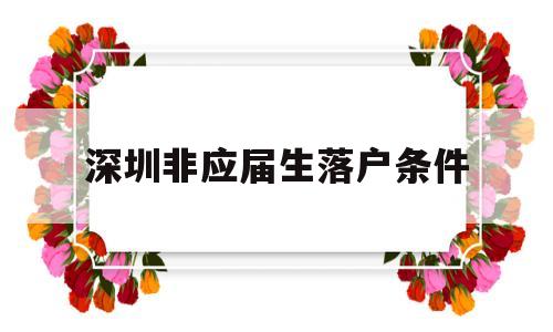 深圳非應(yīng)屆生落戶條件(非應(yīng)屆畢業(yè)生落戶深圳條件) 應(yīng)屆畢業(yè)生入戶深圳