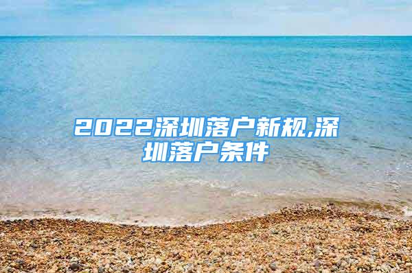 2022深圳落戶新規(guī),深圳落戶條件