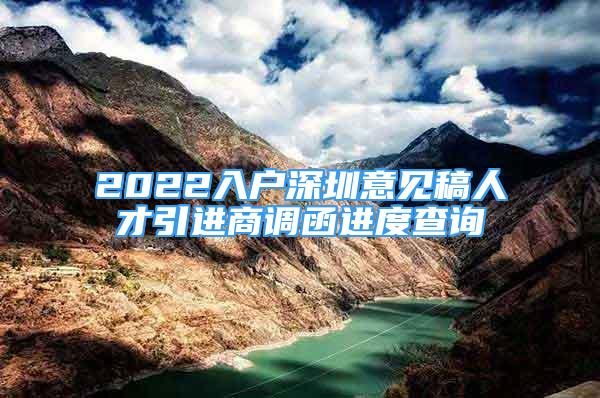 2022入戶深圳意見稿人才引進商調(diào)函進度查詢