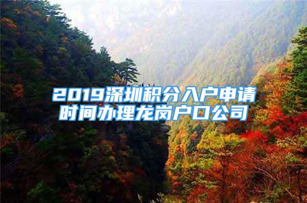 2019深圳積分入戶申請時間辦理龍崗戶口公司