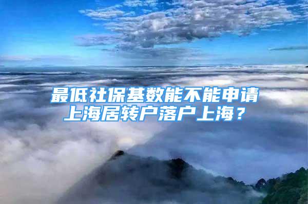 最低社?；鶖?shù)能不能申請上海居轉(zhuǎn)戶落戶上海？