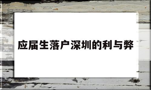 應(yīng)屆生落戶深圳的利與弊(應(yīng)屆生落戶深圳的利與弊有哪些) 應(yīng)屆畢業(yè)生入戶深圳