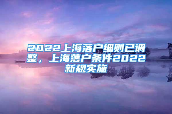 2022上海落戶(hù)細(xì)則已調(diào)整，上海落戶(hù)條件2022新規(guī)實(shí)施