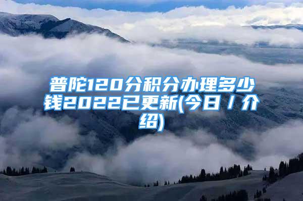 普陀120分積分辦理多少錢2022已更新(今日／介紹)