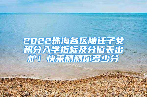 2022珠海各區(qū)隨遷子女積分入學(xué)指標(biāo)及分值表出爐！快來測測你多少分→