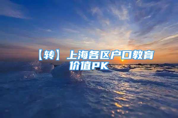 【轉(zhuǎn)】上海各區(qū)戶口教育價(jià)值PK