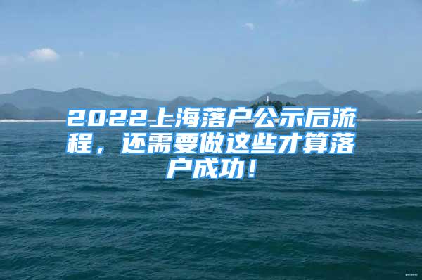 2022上海落戶公示后流程，還需要做這些才算落戶成功！